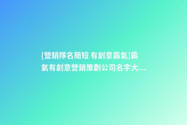 [營銷隊名簡短 有創意霸氣]霸氣有創意營銷策劃公司名字大全 有創意洋氣營銷策劃公司起名-第1張-公司起名-玄機派